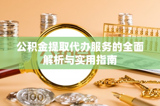 山西公积金提取代办服务的全面解析与实用指南