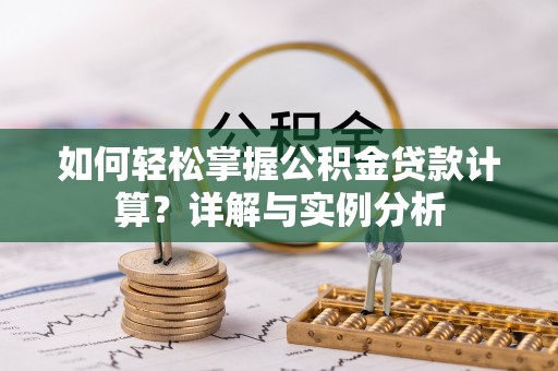 山西如何轻松掌握公积金贷款计算？详解与实例分析