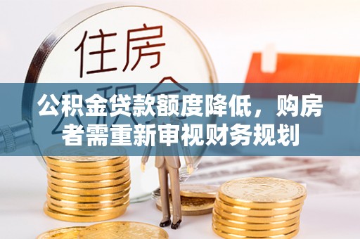 山西公积金贷款额度降低，购房者需重新审视财务规划