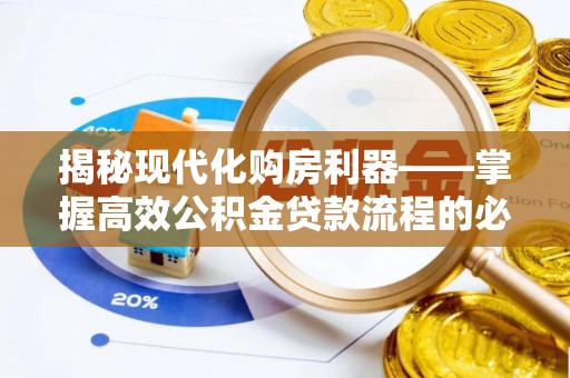山西揭秘现代化购房利器——掌握高效公积金贷款流程的必备指南