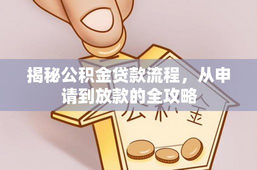 山西揭秘公积金贷款流程，从申请到放款的全攻略