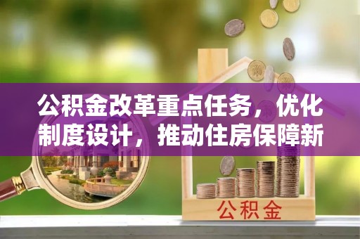 山西公积金改革重点任务，优化制度设计，推动住房保障新发展