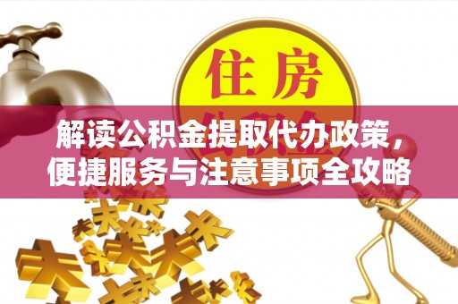 山西解读公积金提取代办政策，便捷服务与注意事项全攻略