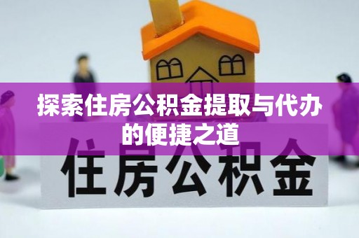 山西探索住房公积金提取与代办的便捷之道