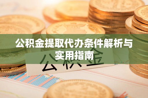 山西公积金提取代办条件解析与实用指南