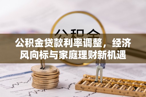 山西公积金贷款利率调整，经济风向标与家庭理财新机遇