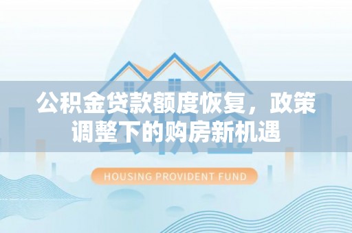 山西公积金贷款额度恢复，政策调整下的购房新机遇
