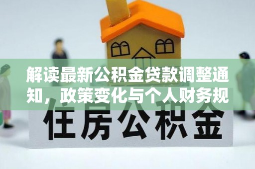 山西解读最新公积金贷款调整通知，政策变化与个人财务规划的影响