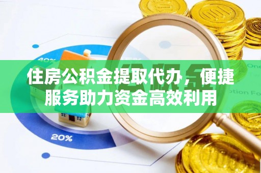 山西住房公积金提取代办，便捷服务助力资金高效利用