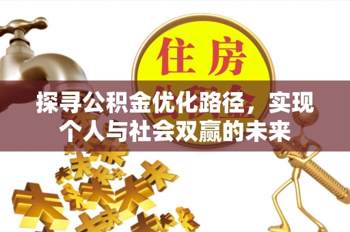 山西探寻公积金优化路径，实现个人与社会双赢的未来