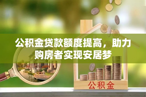 山西公积金贷款额度提高，助力购房者实现安居梦