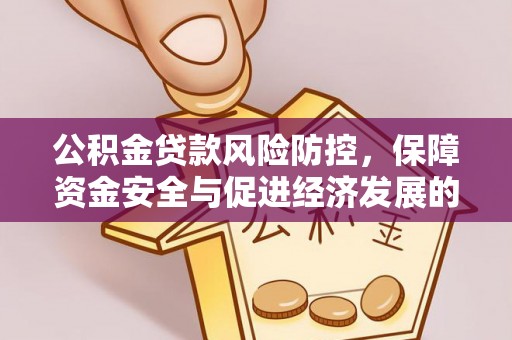 山西公积金贷款风险防控，保障资金安全与促进经济发展的平衡之道