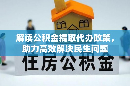 山西解读公积金提取代办政策，助力高效解决民生问题