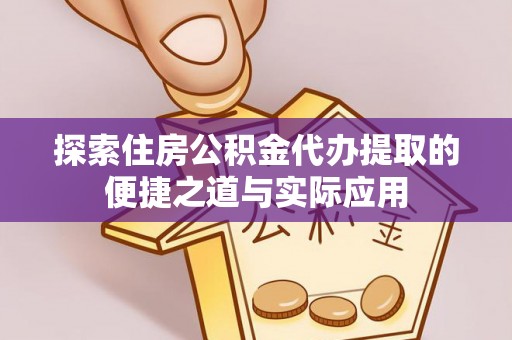 山西探索住房公积金代办提取的便捷之道与实际应用