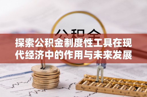 山西探索公积金制度性工具在现代经济中的作用与未来发展
