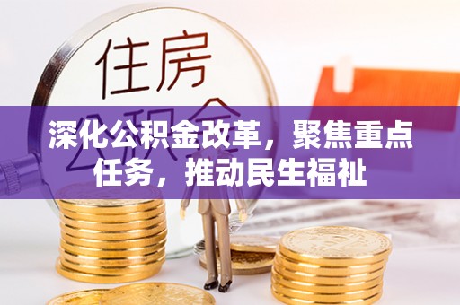 山西深化公积金改革，聚焦重点任务，推动民生福祉