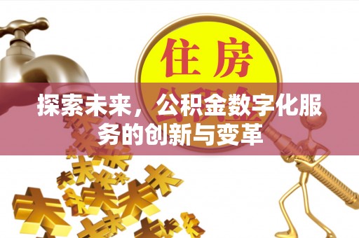 山西探索未来，公积金数字化服务的创新与变革