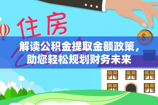 山西解读公积金提取金额政策，助您轻松规划财务未来