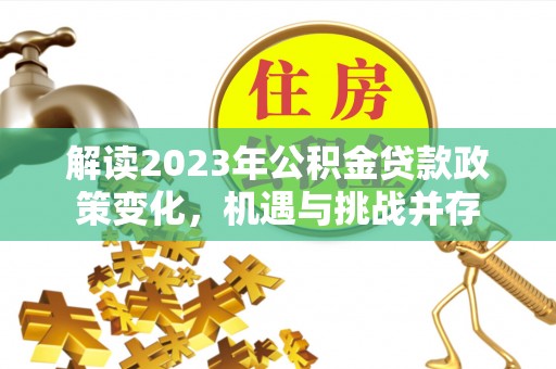 山西解读2023年公积金贷款政策变化，机遇与挑战并存