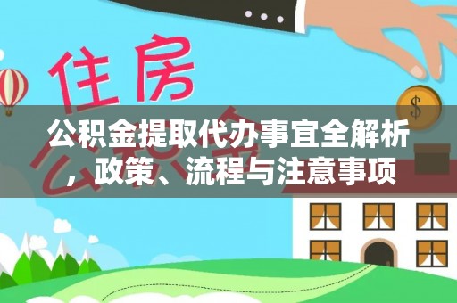 山西公积金提取代办事宜全解析，政策、流程与注意事项