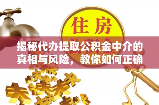 山西揭秘代办提取公积金中介的真相与风险，教你如何正确操作