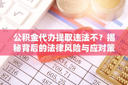 山西公积金代办提取违法不？揭秘背后的法律风险与应对策略