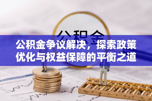 山西公积金争议解决，探索政策优化与权益保障的平衡之道