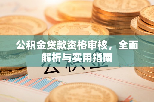 山西公积金贷款资格审核，全面解析与实用指南