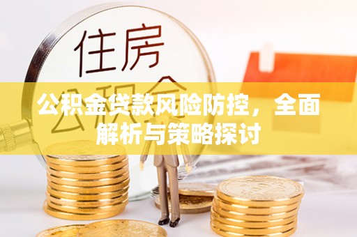 山西公积金贷款风险防控，全面解析与策略探讨