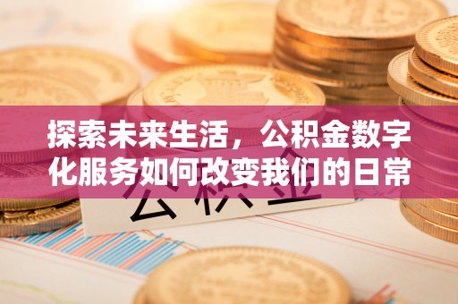 山西探索未来生活，公积金数字化服务如何改变我们的日常