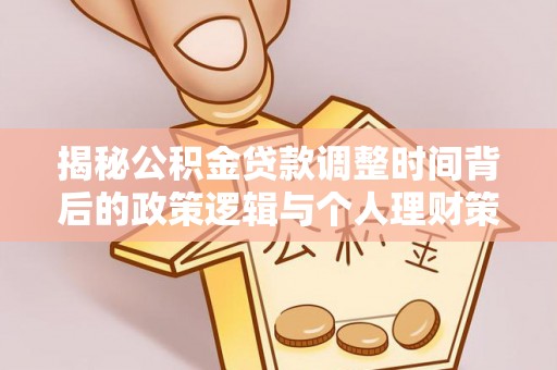 山西揭秘公积金贷款调整时间背后的政策逻辑与个人理财策略
