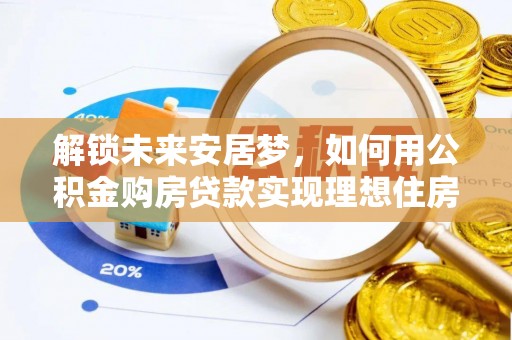 山西解锁未来安居梦，如何用公积金购房贷款实现理想住房计划
