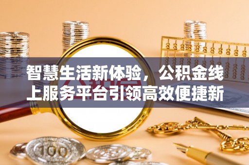 山西智慧生活新体验，公积金线上服务平台引领高效便捷新时代
