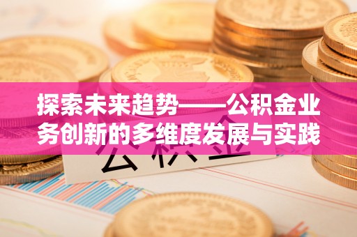 山西探索未来趋势——公积金业务创新的多维度发展与实践