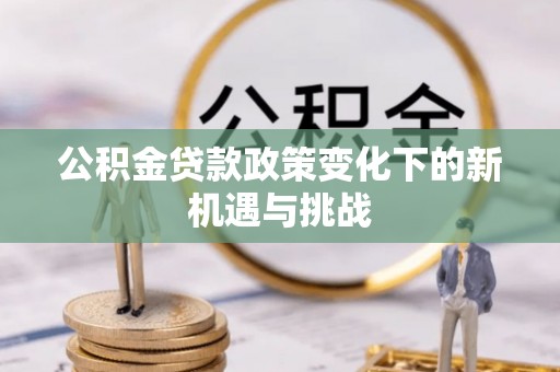 山西公积金贷款政策变化下的新机遇与挑战