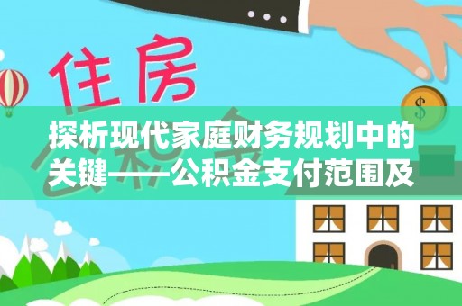 山西探析现代家庭财务规划中的关键——公积金支付范围及其影响