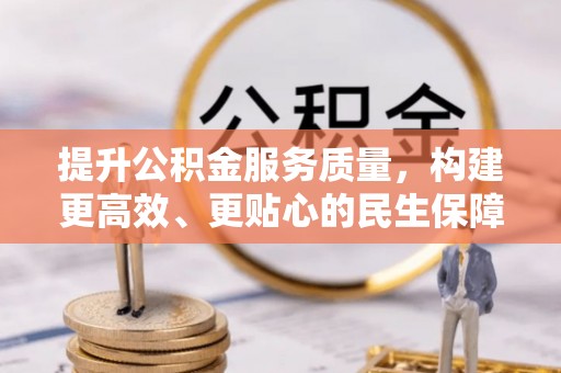 山西提升公积金服务质量，构建更高效、更贴心的民生保障体系