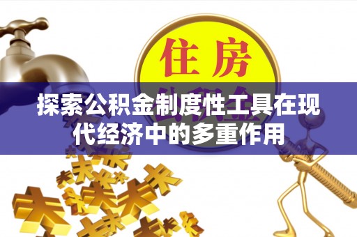 山西探索公积金制度性工具在现代经济中的多重作用