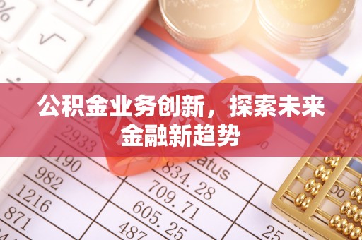 山西公积金业务创新，探索未来金融新趋势