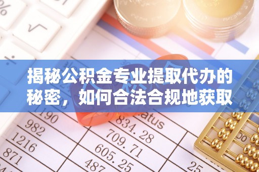山西揭秘公积金专业提取代办的秘密，如何合法合规地获取你的住房基金？