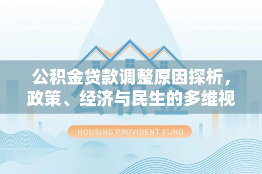 山西公积金贷款调整原因探析，政策、经济与民生的多维视角