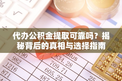 山西代办公积金提取可靠吗？揭秘背后的真相与选择指南