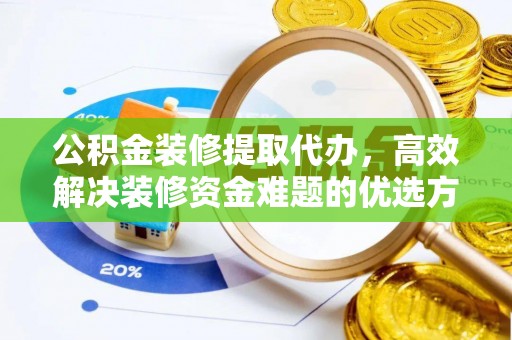 山西公积金装修提取代办，高效解决装修资金难题的优选方案
