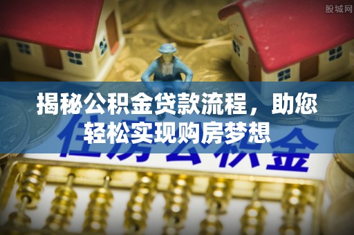 山西揭秘公积金贷款流程，助您轻松实现购房梦想