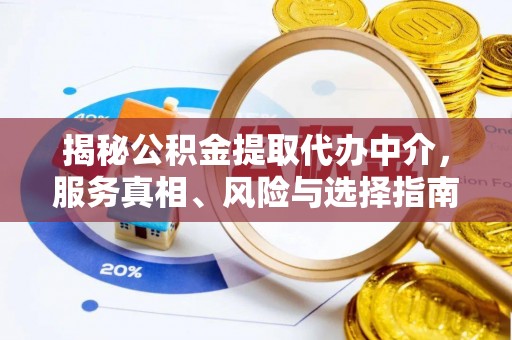 山西揭秘公积金提取代办中介，服务真相、风险与选择指南
