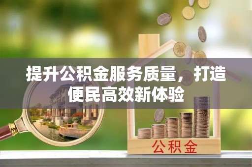 山西提升公积金服务质量，打造便民高效新体验