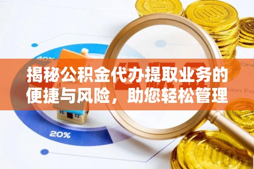 山西揭秘公积金代办提取业务的便捷与风险，助您轻松管理个人财务