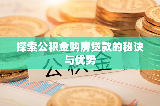 山西探索公积金购房贷款的秘诀与优势