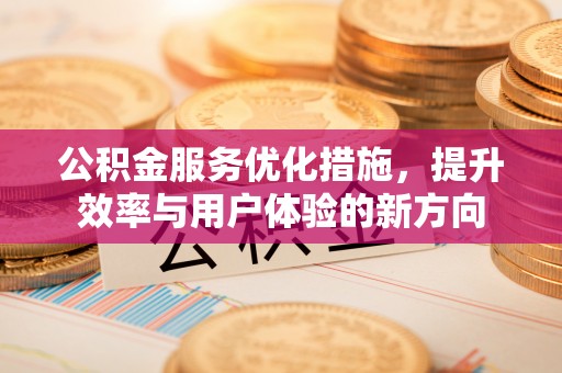山西公积金服务优化措施，提升效率与用户体验的新方向