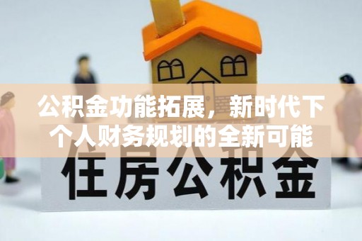山西公积金功能拓展，新时代下个人财务规划的全新可能